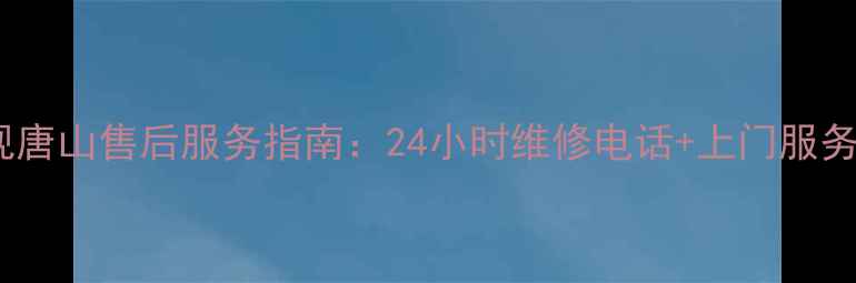 图片 创维电视唐山售后服务指南：24小时维修电话+上门服务全攻略2