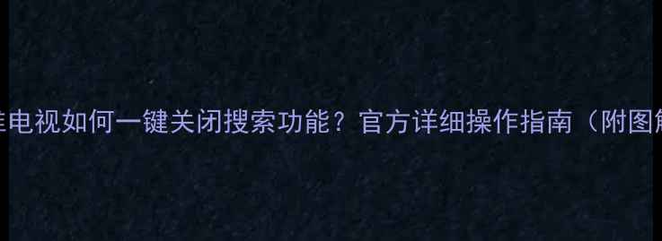 图片 创维电视如何一键关闭搜索功能？官方详细操作指南（附图解）