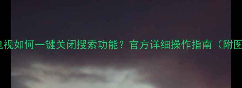 图片 创维电视如何一键关闭搜索功能？官方详细操作指南（附图解）1