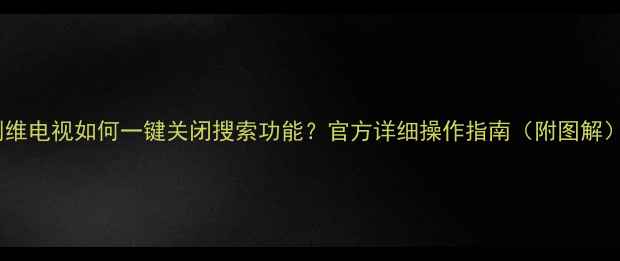 图片 创维电视如何一键关闭搜索功能？官方详细操作指南（附图解）2