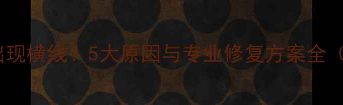 图片 创维电视屏幕出现横线？5大原因与专业修复方案全（附图文教程）2