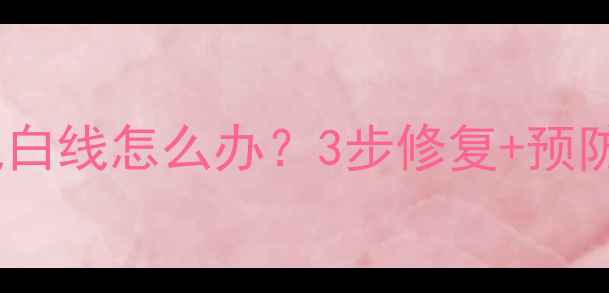 图片 创维电视屏幕出现白线怎么办？3步修复+预防指南（附图解）2