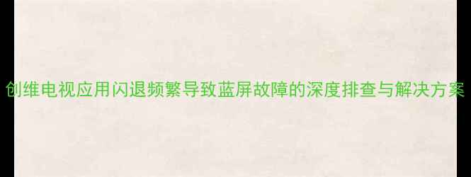 图片 创维电视应用闪退频繁导致蓝屏故障的深度排查与解决方案