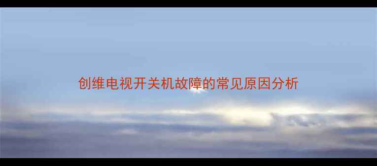 图片 创维电视开关机故障的常见原因分析