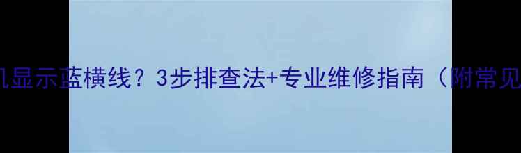 图片 创维电视开机显示蓝横线？3步排查法+专业维修指南（附常见故障代码）2