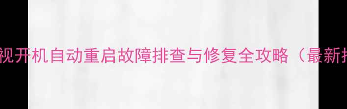 图片 创维电视开机自动重启故障排查与修复全攻略（最新指南）1