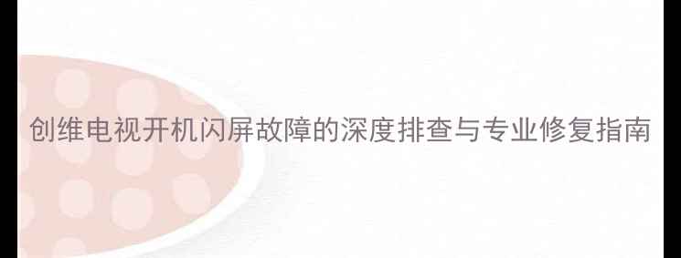 图片 创维电视开机闪屏故障的深度排查与专业修复指南