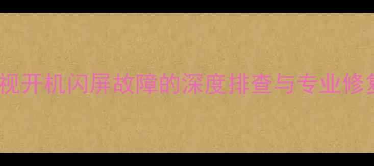 图片 创维电视开机闪屏故障的深度排查与专业修复指南2