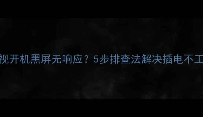 图片 创维电视开机黑屏无响应？5步排查法解决插电不工作故障