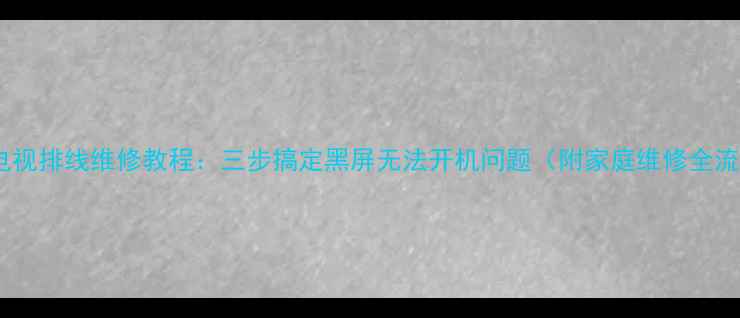 图片 创维电视排线维修教程：三步搞定黑屏无法开机问题（附家庭维修全流程）2