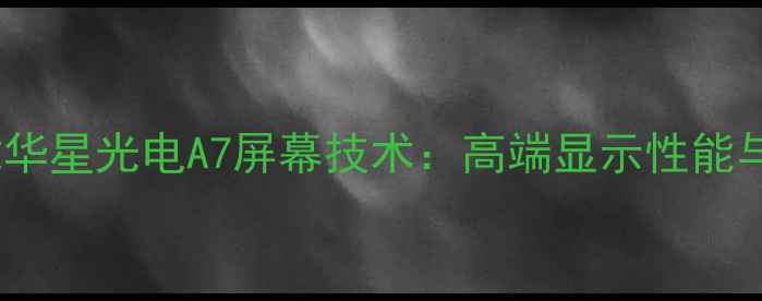 图片 创维电视搭载华星光电A7屏幕技术：高端显示性能与市场竞争力2