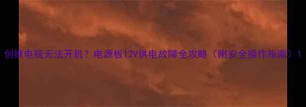 图片 创维电视无法开机？电源板12V供电故障全攻略（附安全操作指南）1