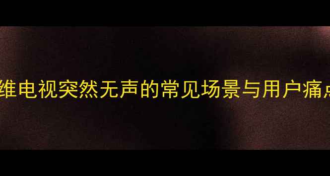 图片 创维电视突然无声的常见场景与用户痛点2