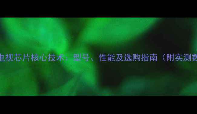 图片 创维电视芯片核心技术：型号、性能及选购指南（附实测数据）