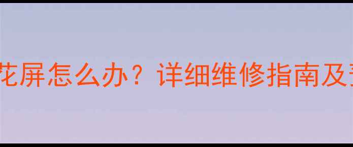 图片 创维电视花屏怎么办？详细维修指南及预防措施2