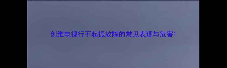 图片 创维电视行不起振故障的常见表现与危害1