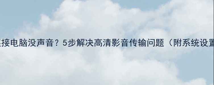 图片 创维电视连接电脑没声音？5步解决高清影音传输问题（附系统设置全攻略）2