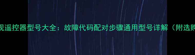图片 创维电视遥控器型号大全：故障代码配对步骤通用型号详解（附选购指南）