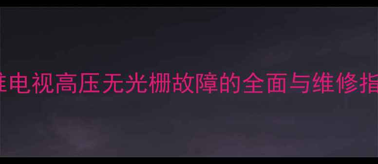 图片 创维电视高压无光栅故障的全面与维修指南1