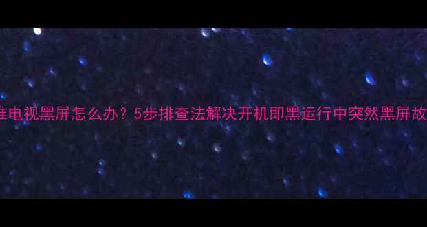 图片 创维电视黑屏怎么办？5步排查法解决开机即黑运行中突然黑屏故障2