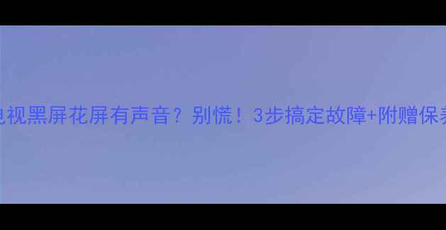 图片 创维电视黑屏花屏有声音？别慌！3步搞定故障+附赠保养秘籍