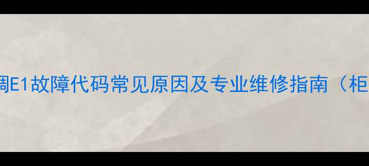 图片 创维空调E1故障代码常见原因及专业维修指南（柜机篇）2