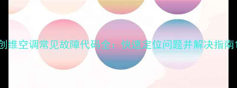 图片 创维空调常见故障代码全：快速定位问题并解决指南1