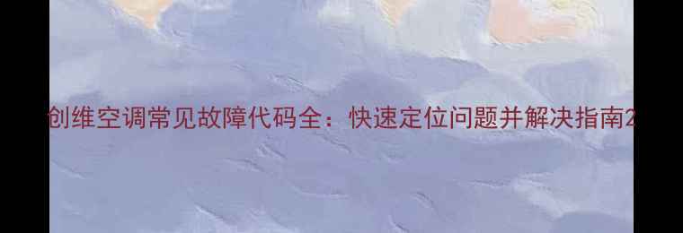 图片 创维空调常见故障代码全：快速定位问题并解决指南2