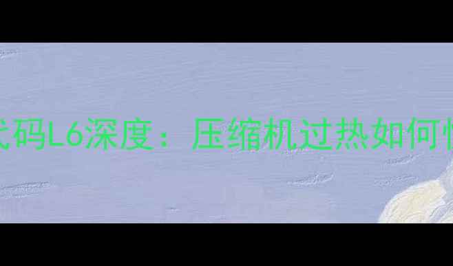 图片 创维空调故障代码L6深度：压缩机过热如何快速解决与预防