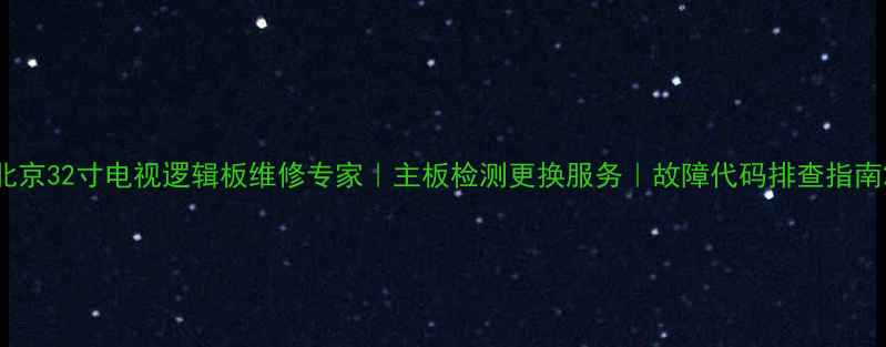 图片 北京32寸电视逻辑板维修专家｜主板检测更换服务｜故障代码排查指南2