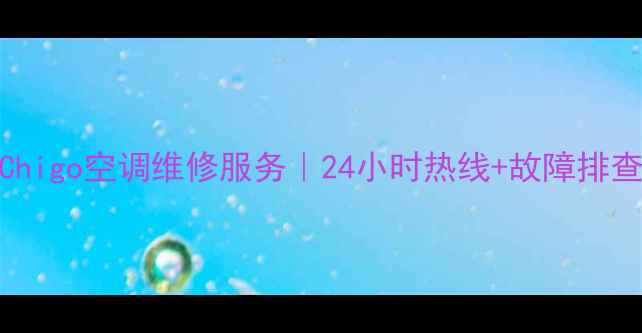 图片 北京Chigo空调维修服务｜24小时热线+故障排查指南