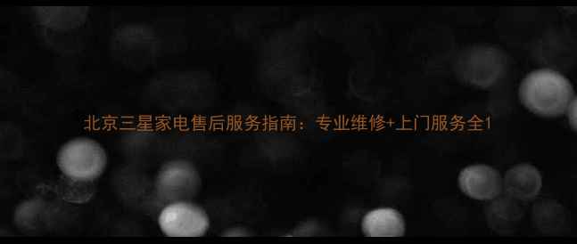 图片 北京三星家电售后服务指南：专业维修+上门服务全1