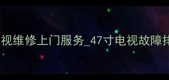 图片 北京三星液晶电视维修上门服务_47寸电视故障排除与保养指南1