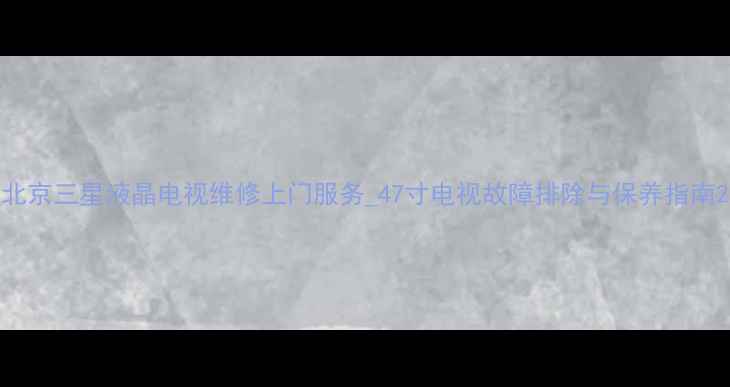 图片 北京三星液晶电视维修上门服务_47寸电视故障排除与保养指南2