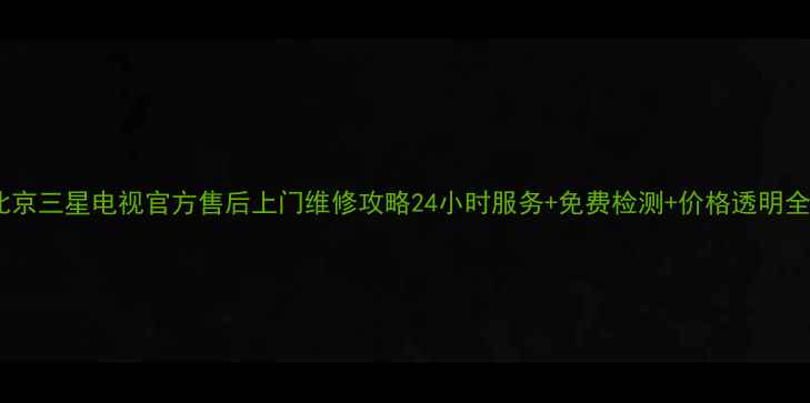 图片 北京三星电视官方售后上门维修攻略24小时服务+免费检测+价格透明全2
