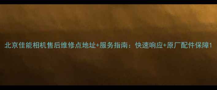 图片 北京佳能相机售后维修点地址+服务指南：快速响应+原厂配件保障1