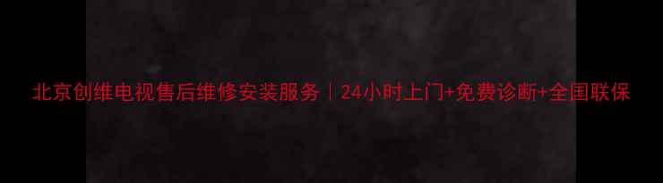 图片 北京创维电视售后维修安装服务｜24小时上门+免费诊断+全国联保
