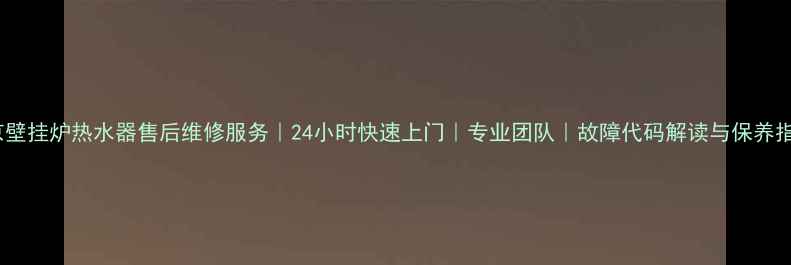 图片 北京壁挂炉热水器售后维修服务｜24小时快速上门｜专业团队｜故障代码解读与保养指南2