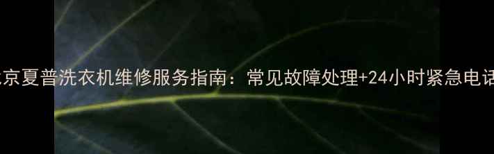 图片 北京夏普洗衣机维修服务指南：常见故障处理+24小时紧急电话1