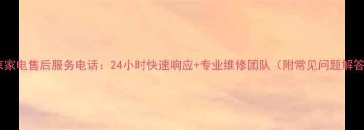图片 北京家电售后服务电话：24小时快速响应+专业维修团队（附常见问题解答）2