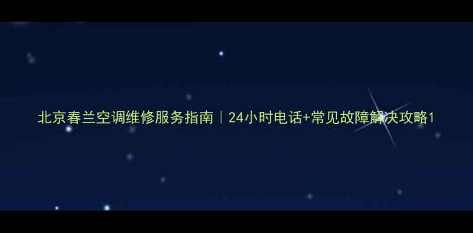 图片 北京春兰空调维修服务指南｜24小时电话+常见故障解决攻略1