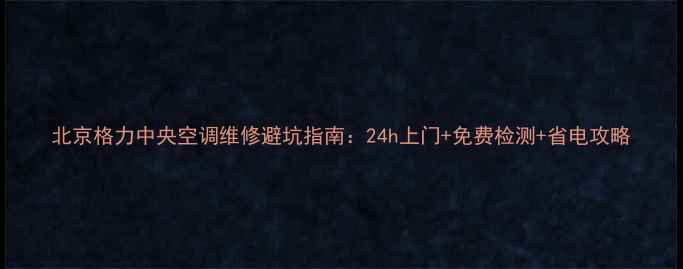 图片 北京格力中央空调维修避坑指南：24h上门+免费检测+省电攻略