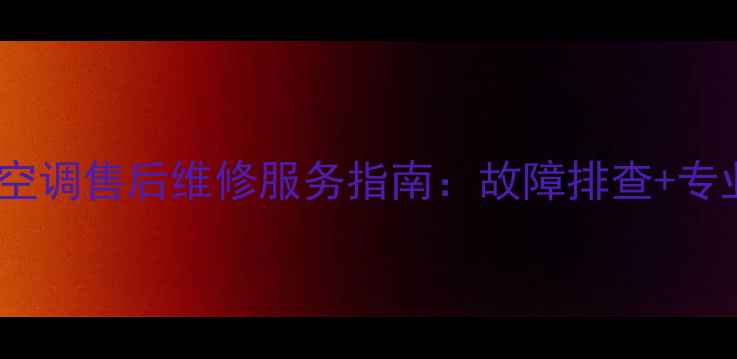 图片 北京海信空调售后维修服务指南：故障排查+专业保养全1