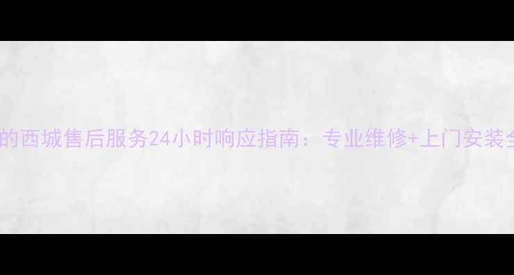 图片 北京美的西城售后服务24小时响应指南：专业维修+上门安装全攻略2