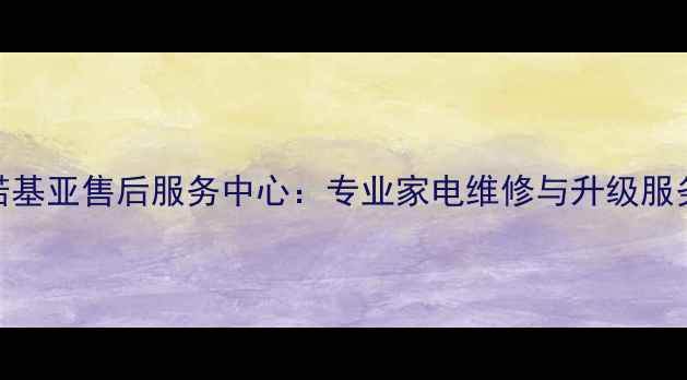 图片 北京诺基亚售后服务中心：专业家电维修与升级服务指南