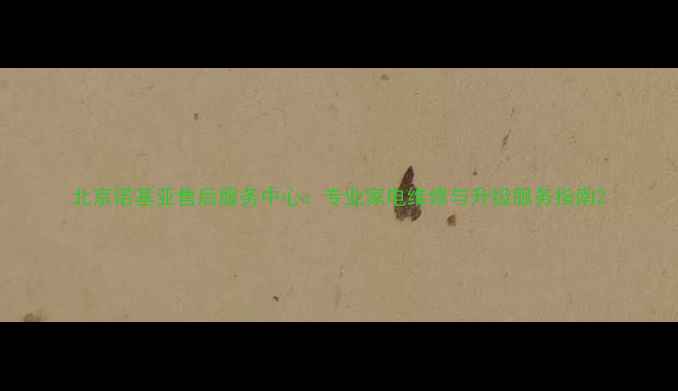 图片 北京诺基亚售后服务中心：专业家电维修与升级服务指南2