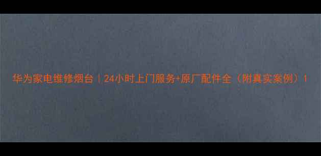 图片 华为家电维修烟台｜24小时上门服务+原厂配件全（附真实案例）1