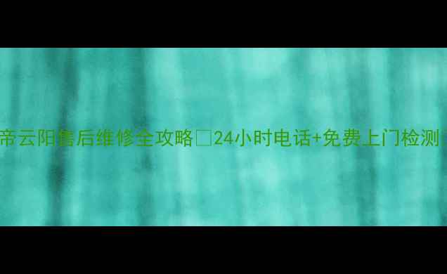 图片 华帝云阳售后维修全攻略✅24小时电话+免费上门检测🔧2