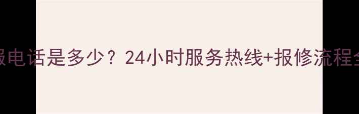 图片 华帝厨电全国统一客服电话是多少？24小时服务热线+报修流程全（附官方联系方式）