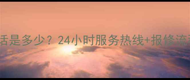 图片 华帝厨电全国统一客服电话是多少？24小时服务热线+报修流程全（附官方联系方式）1